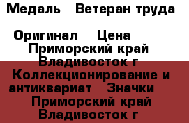 Медаль : Ветеран труда. Оригинал. › Цена ­ 850 - Приморский край, Владивосток г. Коллекционирование и антиквариат » Значки   . Приморский край,Владивосток г.